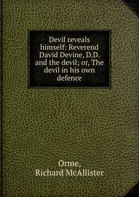 Devil reveals himself: Reverend David Devine, D.D. and the devil; or, The devil in his own defence