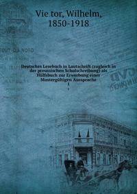Deutsches Lesebuch in Lautschrift (zugleich in der preussischen Schulschreibung) als Hlfsbuch zur Erwerbung einer Mustergltigen Aussprache. 1