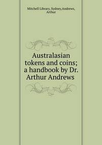 Australasian tokens and coins; a handbook by Dr. Arthur Andrews