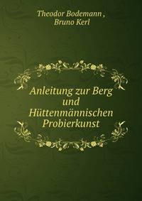 Anleitung zur Berg und Huttenmannischen Probierkunst