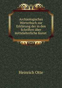 Archaologisches Worterbuch zur Erklarung der in den Schriften uber mittelalterliche Kunst .