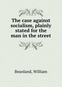The case against socialism, plainly stated for the man in the street