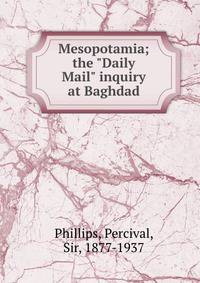 Mesopotamia; the "Daily Mail" inquiry at Baghdad