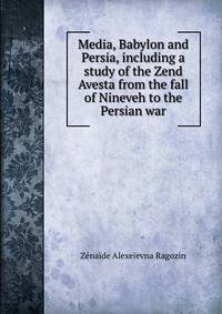 Media, Babylon and Persia, including a study of the Zend Avesta from the fall of Nineveh to the Persian war