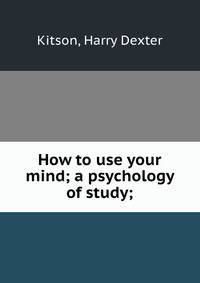 How to use your mind; a psychology of study;