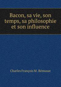 Bacon, sa vie, son temps, sa philosophie et son influence