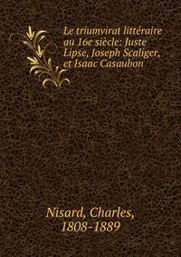 Le triumvirat litteraire au 16e siecle: Juste Lipse, Joseph Scaliger, et Isaac Casaubon