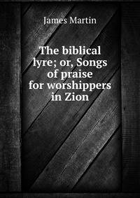 The biblical lyre; or, Songs of praise for worshippers in Zion