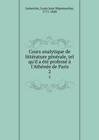 Cours analytique de litt?rature g?n?rale, tel qu'il a ?t? profess? ? l'Ath?n?e de Paris