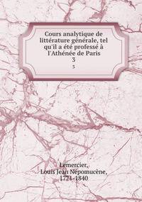 Cours analytique de litt?rature g?n?rale, tel qu'il a ?t? profess? ? l'Ath?n?e de Paris