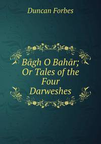 Bagh O Bahar; Or Tales of the Four Darweshes