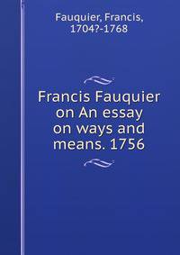 Francis Fauquier on An essay on ways and means. 1756