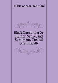 Black Diamonds: Or, Humor, Satire, and Sentiment, Treated Scientifically