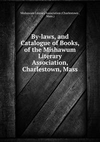 By-laws, and Catalogue of Books, of the Mishawum Literary Association, Charlestown, Mass
