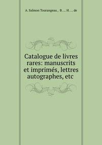Catalogue de livres rares: manuscrits et imprimes, lettres autographes, etc .