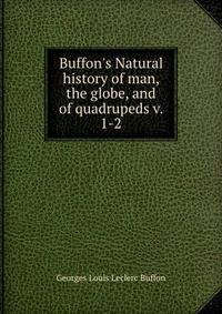 Buffon's Natural history of man, the globe, and of quadrupeds v. 1-2