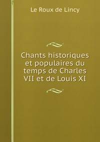 Chants historiques et populaires du temps de Charles VII et de Louis XI.