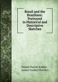 Brazil and the Brazilians: Portrayed in Historical and Descriptive Sketches