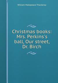 Christmas books: Mrs. Perkins's ball, Our street, Dr. Birch