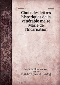 Choix des lettres historiques de la ve?ne?rable me?re Marie de l'Incarnation