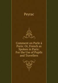 Comment on Parle a Paris: Or, French as Spoken in Paris: For the Use of Pupils and Travellers