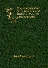 Brief Analysis of the Sects, Heresies, and Writers of the First Three Centuries