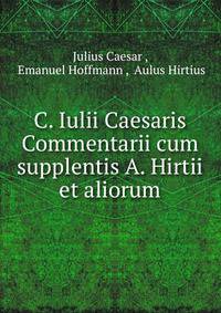 C. Iulii Caesaris Commentarii cum supplentis A. Hirtii et aliorum