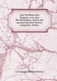 Das Problem des Pappus, von den Beruhrungen, durch die geometrischen Oerter aufgelost: Nebst .