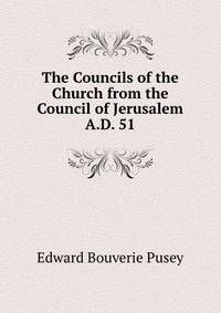 The Councils of the Church from the Council of Jerusalem A.D. 51