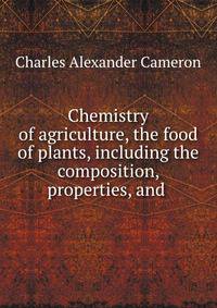 Chemistry of agriculture, the food of plants, including the composition, properties, and .