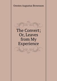 The Convert; Or, Leaves from My Experience
