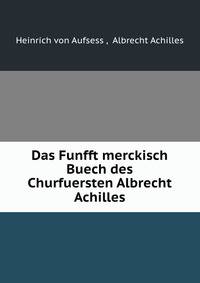 Das Funfft merckisch Buech des Churfuersten Albrecht Achilles