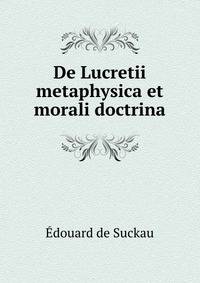 De Lucretii metaphysica et morali doctrina