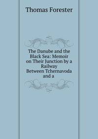 The Danube and the Black Sea: Memoir on Their Junction by a Railway Between Tchernavoda and a .
