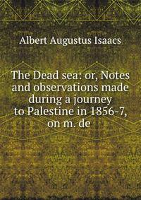 The Dead sea: or, Notes and observations made during a journey to Palestine in 1856-7, on m. de .