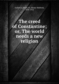 The creed of Constantine; or, The world needs a new religion