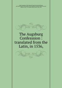The Augsburg Confesssion : translated from the Latin, in 1536,