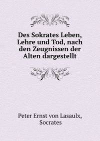 Des Sokrates Leben, Lehre und Tod, nach den Zeugnissen der Alten dargestellt