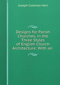 Designs for Parish Churches, in the Three Styles of English Church Architecture: With an .