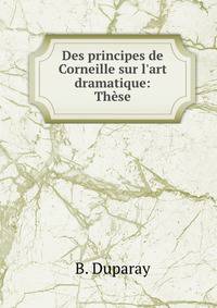 Des principes de Corneille sur l'art dramatique: Th?se