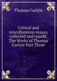 Critical and miscellaneous essays, collected and republ: The Works of Thomas Carlyle Part Three