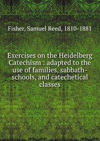 Exercises on the Heidelberg Catechism : adapted to the use of families, sabbath-schools, and catechetical classes