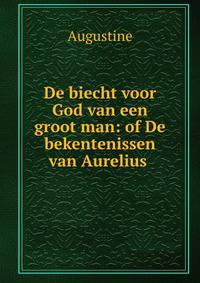 De biecht voor God van een groot man: of De bekentenissen van Aurelius .