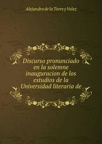 Discurso pronunciado en la solemne inauguracion de los estudios de la Universidad literaria de .