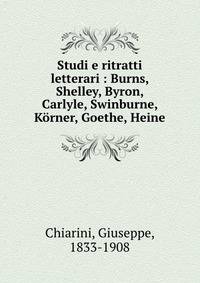 Studi e ritratti letterari : Burns, Shelley, Byron, Carlyle, Swinburne, Korner, Goethe, Heine
