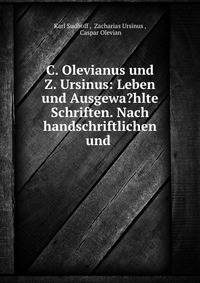 C. Olevianus und Z. Ursinus: Leben und Ausgewa?hlte Schriften. Nach handschriftlichen und .