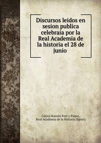 Discursos leidos en sesion publica celebraia por la Real Academia de la historia el 28 de junio .