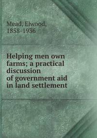 Helping men own farms; a practical discussion of government aid in land settlement
