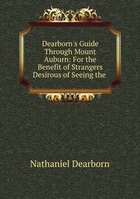 Dearborn's Guide Through Mount Auburn: For the Benefit of Strangers Desirous of Seeing the .