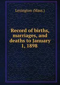 Record of births, marriages, and deaths to January 1, 1898 .